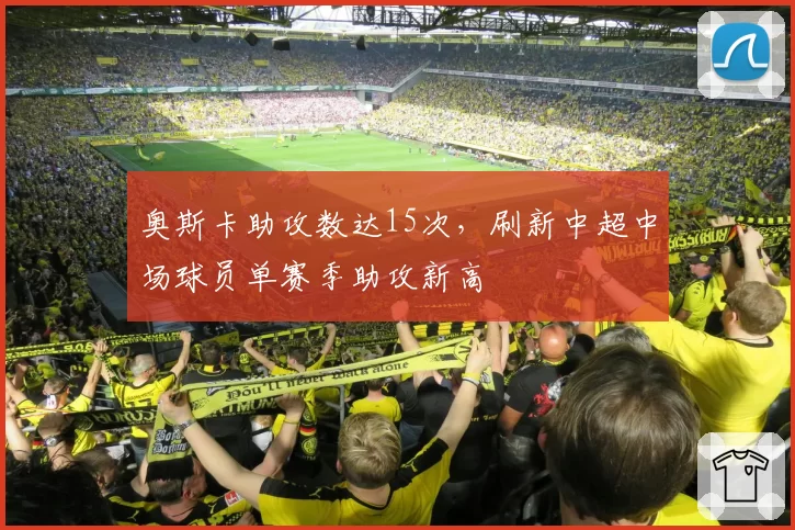 奥斯卡助攻数达15次,刷新中超中场球员单赛季助攻新高