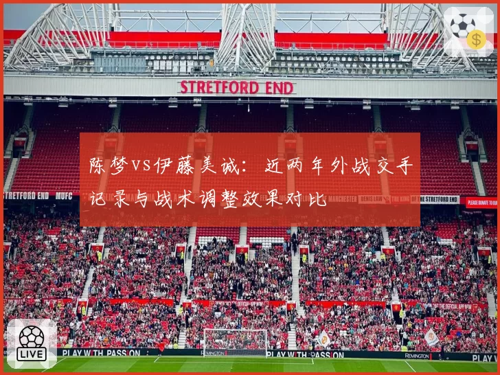 陈梦vs伊藤美诚：近两年外战交手记录与战术调整效果对比