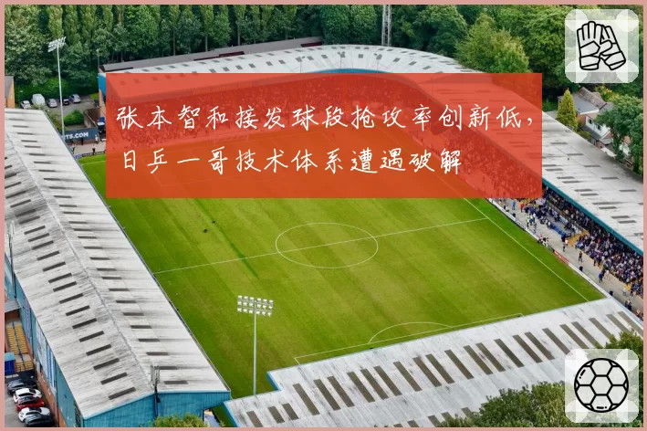 张本智和接发球段抢攻率创新低，日乒一哥技术体系遭遇破解