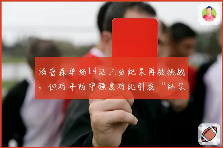 汤普森单场14记三分纪录再被挑战，但对手防守强度对比引发“纪录贬值”讨论