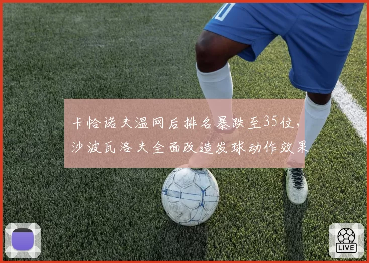 卡恰诺夫温网后排名暴跌至35位,沙波瓦洛夫全面改造发球动作效果显著
