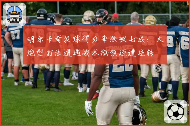 胡尔卡奇发球得分率跌破七成,大炮型打法遭遇战术瓶颈连遭逆转