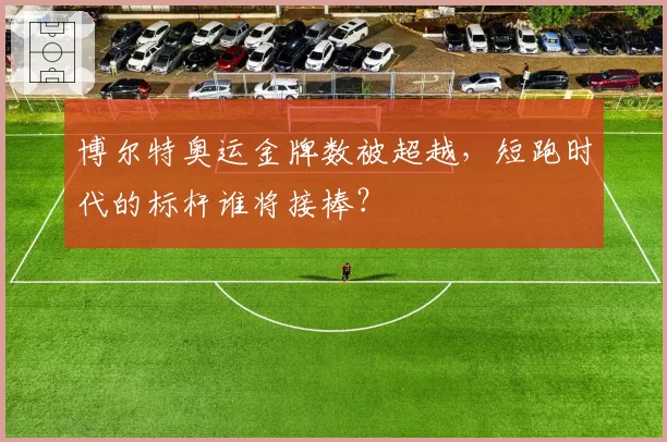 博尔特奥运金牌数被超越，短跑时代的标杆谁将接棒？