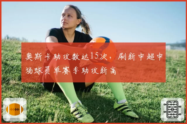 奥斯卡助攻数达15次，刷新中超中场球员单赛季助攻新高