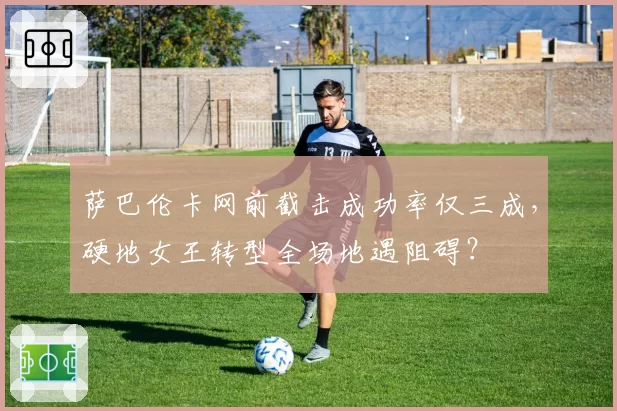 萨巴伦卡网前截击成功率仅三成,硬地女王转型全场地遇阻碍?