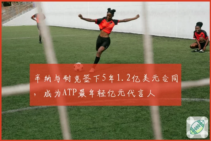 辛纳与耐克签下5年1.2亿美元合同,成为ATP最年轻亿元代言人