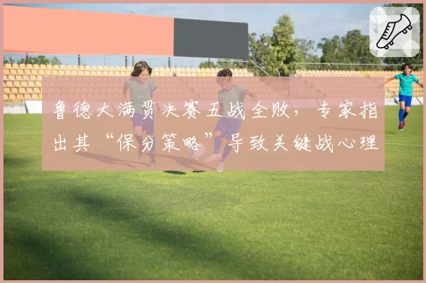 鲁德大满贯决赛五战全败，专家指出其“保分策略”导致关键战心理崩盘
