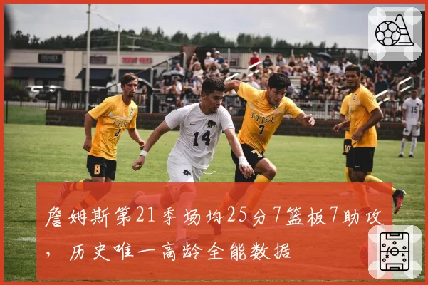 詹姆斯第21季场均25分7篮板7助攻，历史唯一高龄全能数据